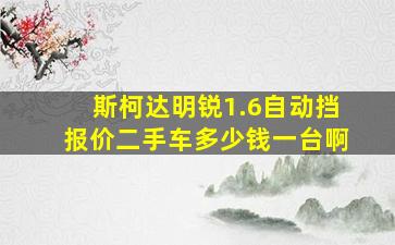 斯柯达明锐1.6自动挡报价二手车多少钱一台啊