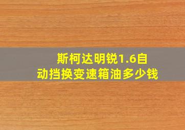 斯柯达明锐1.6自动挡换变速箱油多少钱