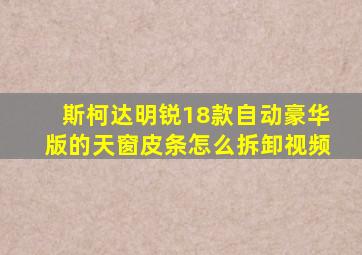 斯柯达明锐18款自动豪华版的天窗皮条怎么拆卸视频