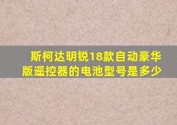 斯柯达明锐18款自动豪华版遥控器的电池型号是多少