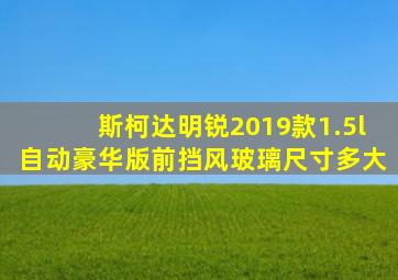 斯柯达明锐2019款1.5l自动豪华版前挡风玻璃尺寸多大