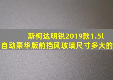 斯柯达明锐2019款1.5l自动豪华版前挡风玻璃尺寸多大的