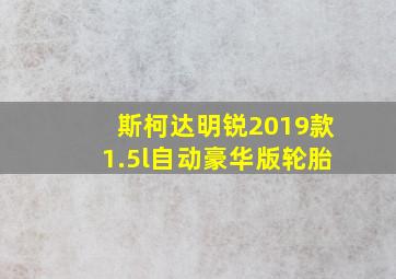 斯柯达明锐2019款1.5l自动豪华版轮胎