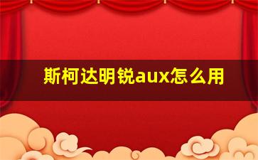 斯柯达明锐aux怎么用