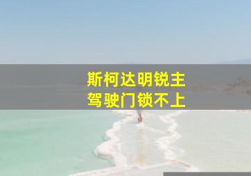 斯柯达明锐主驾驶门锁不上