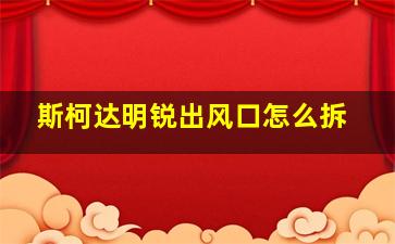 斯柯达明锐出风口怎么拆