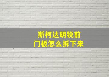 斯柯达明锐前门板怎么拆下来