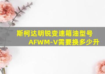 斯柯达明锐变速箱油型号AFWM-V需要换多少升