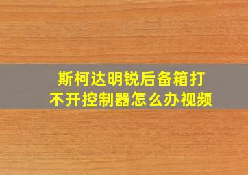 斯柯达明锐后备箱打不开控制器怎么办视频