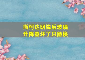 斯柯达明锐后玻璃升降器坏了只能换