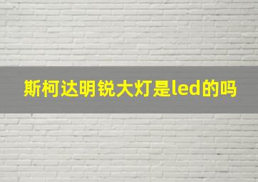 斯柯达明锐大灯是led的吗