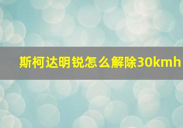 斯柯达明锐怎么解除30kmh