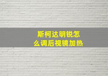 斯柯达明锐怎么调后视镜加热