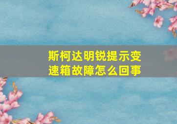 斯柯达明锐提示变速箱故障怎么回事