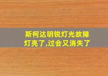 斯柯达明锐灯光故障灯亮了,过会又消失了