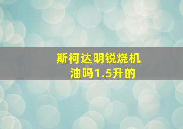 斯柯达明锐烧机油吗1.5升的