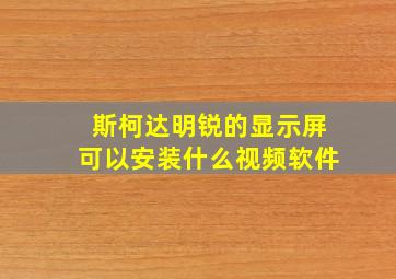 斯柯达明锐的显示屏可以安装什么视频软件