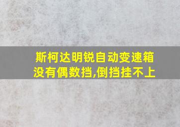 斯柯达明锐自动变速箱没有偶数挡,倒挡挂不上