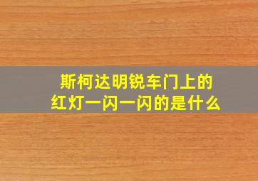 斯柯达明锐车门上的红灯一闪一闪的是什么