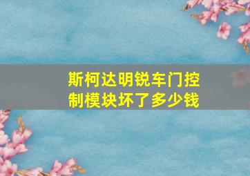 斯柯达明锐车门控制模块坏了多少钱