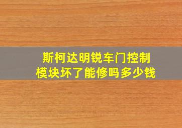 斯柯达明锐车门控制模块坏了能修吗多少钱