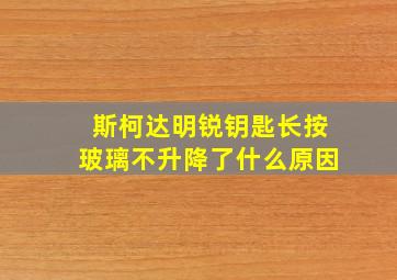 斯柯达明锐钥匙长按玻璃不升降了什么原因