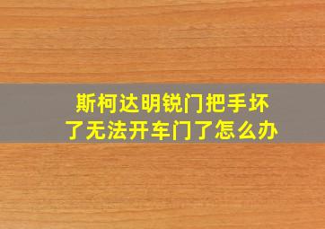 斯柯达明锐门把手坏了无法开车门了怎么办