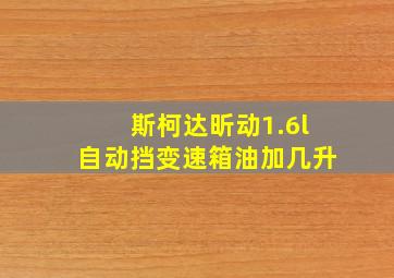 斯柯达昕动1.6l自动挡变速箱油加几升