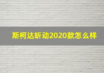 斯柯达昕动2020款怎么样