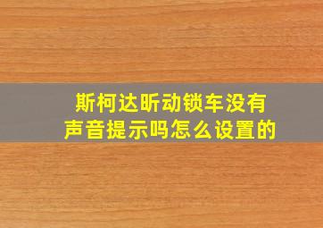 斯柯达昕动锁车没有声音提示吗怎么设置的