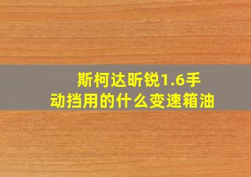 斯柯达昕锐1.6手动挡用的什么变速箱油