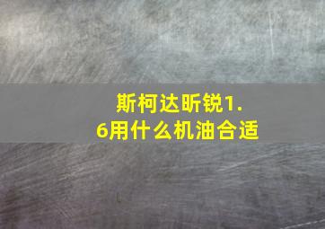 斯柯达昕锐1.6用什么机油合适