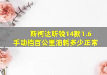 斯柯达昕锐14款1.6手动档百公里油耗多少正常