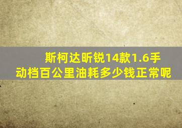 斯柯达昕锐14款1.6手动档百公里油耗多少钱正常呢