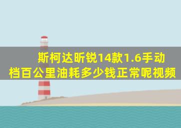 斯柯达昕锐14款1.6手动档百公里油耗多少钱正常呢视频