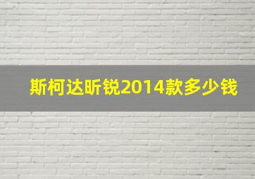 斯柯达昕锐2014款多少钱