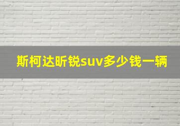 斯柯达昕锐suv多少钱一辆