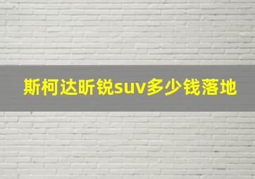 斯柯达昕锐suv多少钱落地