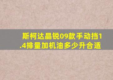 斯柯达晶锐09款手动挡1.4排量加机油多少升合适