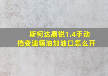 斯柯达晶锐1.4手动挡变速箱油加油口怎么开