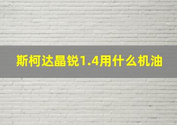 斯柯达晶锐1.4用什么机油