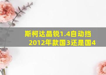 斯柯达晶锐1.4自动挡2012年款国3还是国4