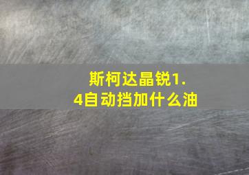 斯柯达晶锐1.4自动挡加什么油