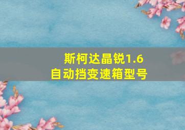 斯柯达晶锐1.6自动挡变速箱型号