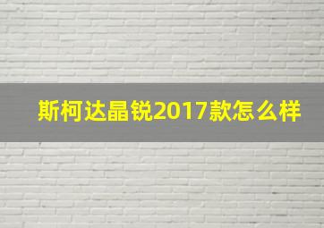 斯柯达晶锐2017款怎么样