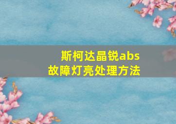 斯柯达晶锐abs故障灯亮处理方法