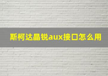 斯柯达晶锐aux接口怎么用