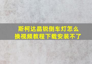 斯柯达晶锐倒车灯怎么换视频教程下载安装不了