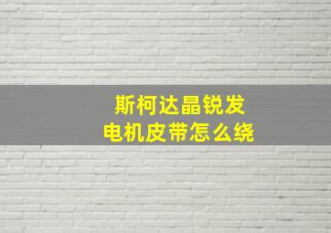 斯柯达晶锐发电机皮带怎么绕