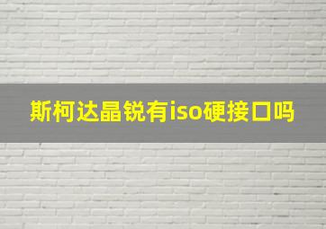 斯柯达晶锐有iso硬接口吗